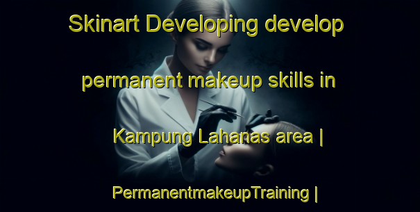 Skinart Developing develop permanent makeup skills in Kampung Lahanas area | PermanentmakeupTraining | PermanentmakeupClasses | SkinartTraining-Malaysia